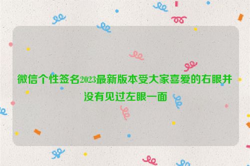 微信个性签名2023最新版本受大家喜爱的右眼并没有见过左眼一面