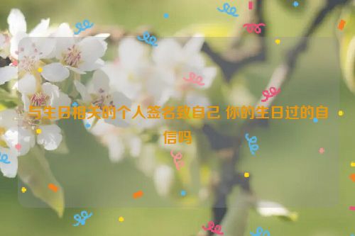 与生日相关的个人签名致自己 你的生日过的自信吗