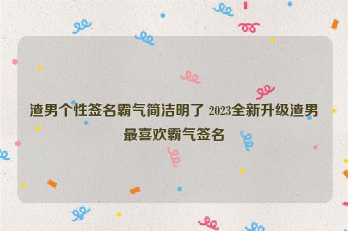 渣男个性签名霸气简洁明了 2023全新升级渣男最喜欢霸气签名