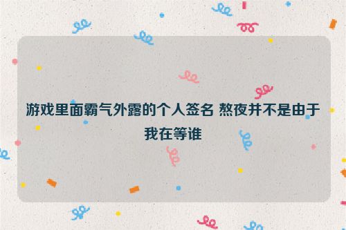 游戏里面霸气外露的个人签名 熬夜并不是由于我在等谁