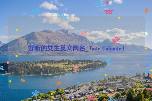 好听的女生英文网名_Taste Unlimited