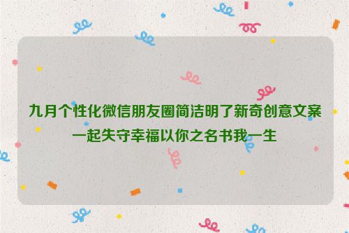 九月个性化微信朋友圈简洁明了新奇创意文案一起失守幸福以你之名书我一生