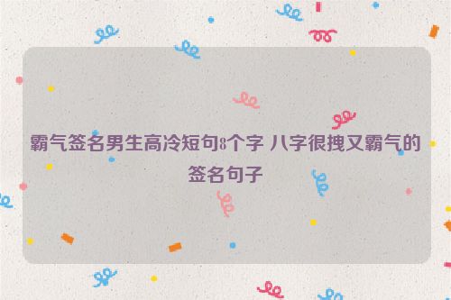 霸气签名男生高冷短句8个字 八字很拽又霸气的签名句子