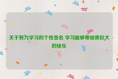 关于努力学习的个性签名 学习能够带给我巨大的快乐