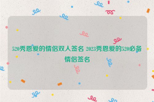 520秀恩爱的情侣双人签名 2023秀恩爱的520必备情侣签名