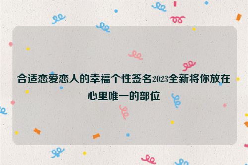 合适恋爱恋人的幸福个性签名2023全新将你放在心里唯一的部位