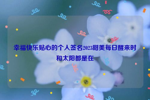 幸福快乐贴心的个人签名2023甜美每日醒来时伱和太阳都是在