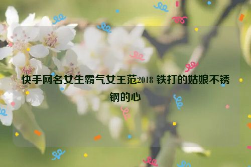 快手网名女生霸气女王范2018 铁打的姑娘不锈钢的心