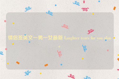 情侣签英文一男一女最新 Laughter tears for you alone