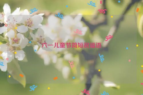 六一儿童节简短祝福语