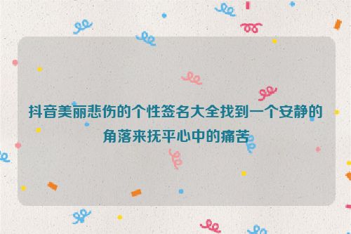 抖音美丽悲伤的个性签名大全找到一个安静的角落来抚平心中的痛苦