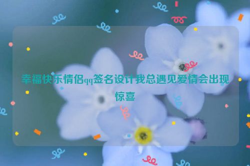 幸福快乐情侣qq签名设计我总遇见爱情会出现惊喜