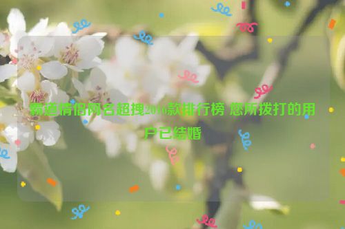 霸道情侣网名超拽2016款排行榜 您所拨打的用户已结婚