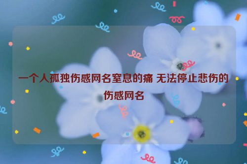 一个人孤独伤感网名窒息的痛 无法停止悲伤的伤感网名