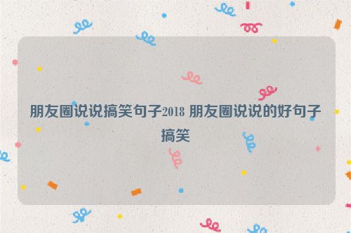 朋友圈说说搞笑句子2018 朋友圈说说的好句子搞笑