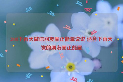 2018下雨天微信朋友圈正能量说说 适合下雨天发的朋友圈正能量