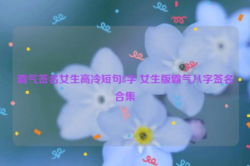 霸气签名女生高冷短句8字 女生版霸气八字签名合集