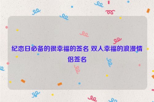 纪恋日必备的很幸福的签名 双人幸福的浪漫情侣签名