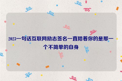 2023一句话互联网励志签名一直陪着你的是那一个不简单的自身