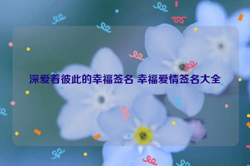 深爱着彼此的幸福签名 幸福爱情签名大全