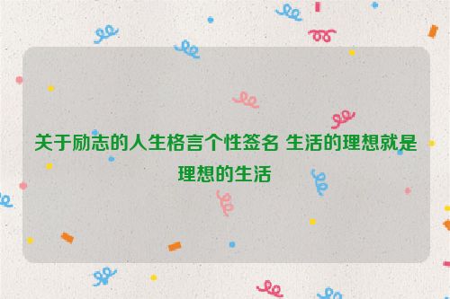 关于励志的人生格言个性签名 生活的理想就是理想的生活