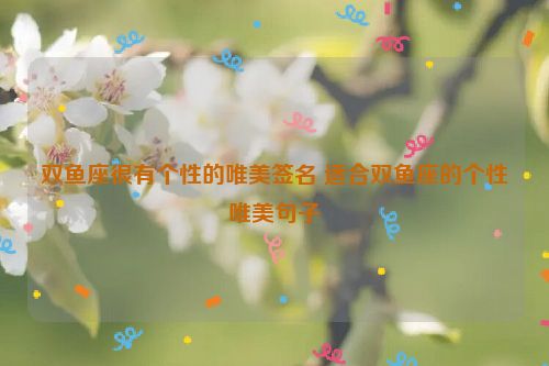 双鱼座很有个性的唯美签名 适合双鱼座的个性唯美句子