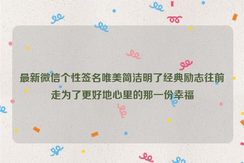 最新微信个性签名唯美简洁明了经典励志往前走为了更好地心里的那一份幸福