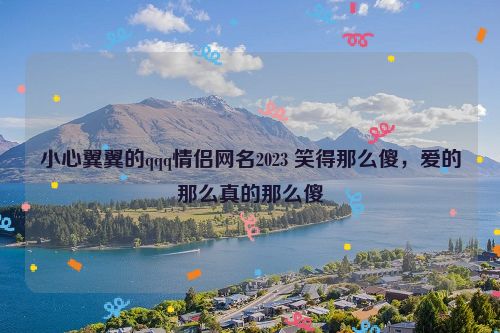 小心翼翼的qqq情侣网名2023 笑得那么傻，爱的那么真的那么傻