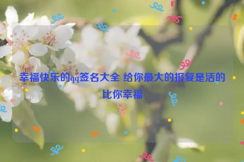 幸福快乐的qq签名大全 给你最大的报复是活的比你幸福