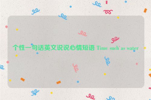 个性一句话英文说说心情短语 Time such as water