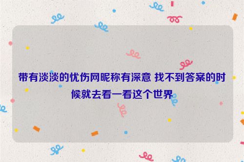 带有淡淡的忧伤网昵称有深意 找不到答案的时候就去看一看这个世界