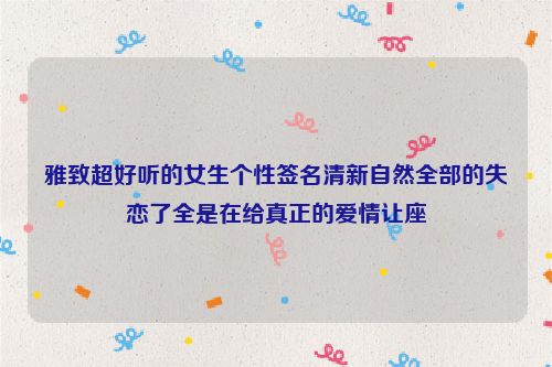 雅致超好听的女生个性签名清新自然全部的失恋了全是在给真正的爱情让座