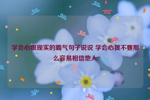 学会心狠现实的霸气句子说说 学会心狠不要那么容易相信他人