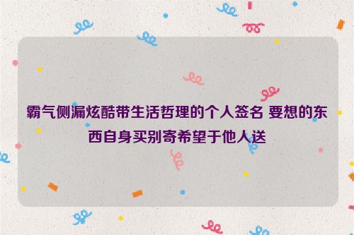 霸气侧漏炫酷带生活哲理的个人签名 要想的东西自身买别寄希望于他人送