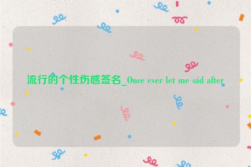 流行的个性伤感签名_Once ever let me sad after