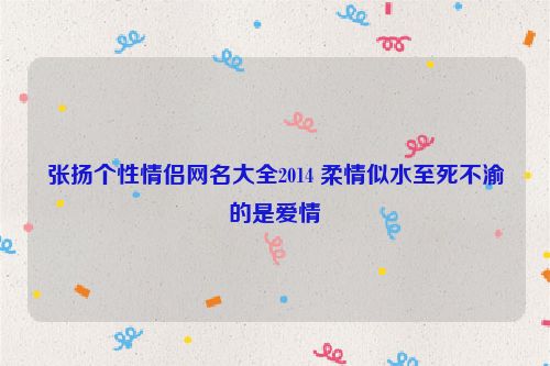 张扬个性情侣网名大全2014 柔情似水至死不渝的是爱情