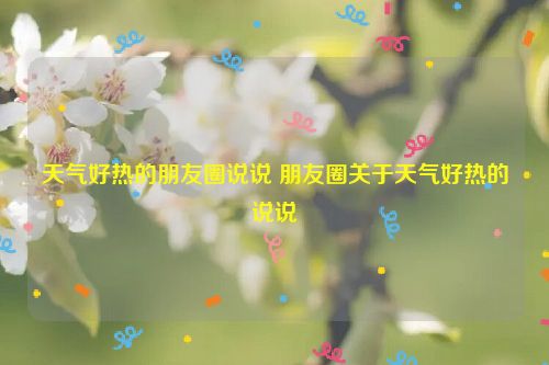 天气好热的朋友圈说说 朋友圈关于天气好热的说说