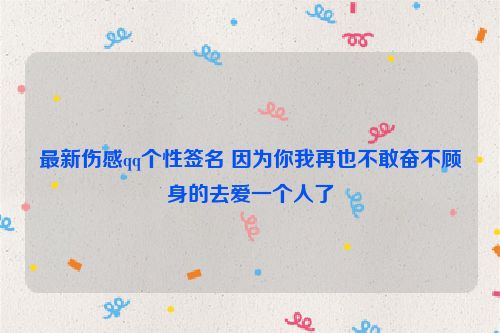 最新伤感qq个性签名 因为你我再也不敢奋不顾身的去爱一个人了