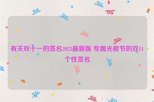 有关双十一的签名2023最新版 专属光棍节的双11个性签名