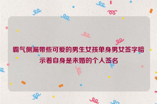 霸气侧漏带些可爱的男生女孩单身男女签字暗示着自身是未婚的个人签名