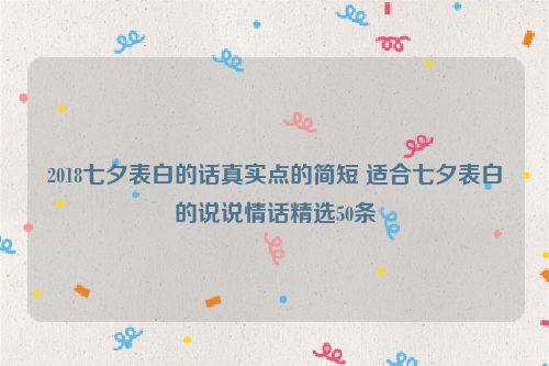 2018七夕表白的话真实点的简短 适合七夕表白的说说情话精选50条