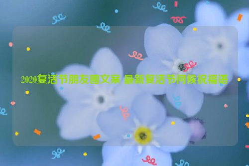 2020复活节朋友圈文案 最新复活节问候祝福语