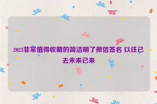 2023非常值得收藏的简洁明了微信签名 以往已去未来已来