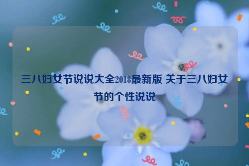 三八妇女节说说大全2018最新版 关于三八妇女节的个性说说