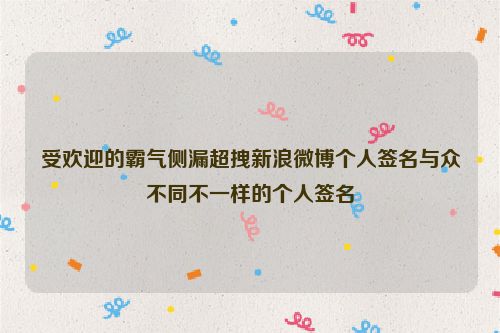 受欢迎的霸气侧漏超拽新浪微博个人签名与众不同不一样的个人签名